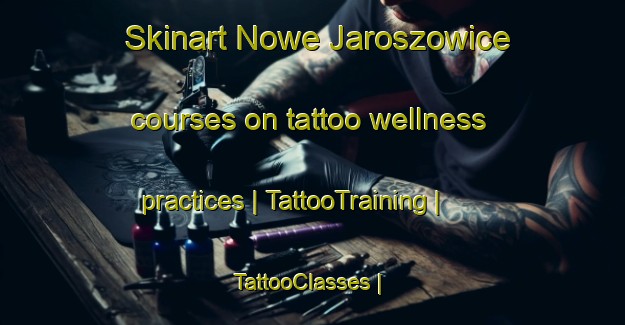 Skinart Nowe Jaroszowice courses on tattoo wellness practices | TattooTraining | TattooClasses | SkinartTraining-Poland
